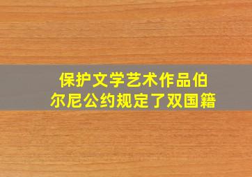 保护文学艺术作品伯尔尼公约规定了双国籍