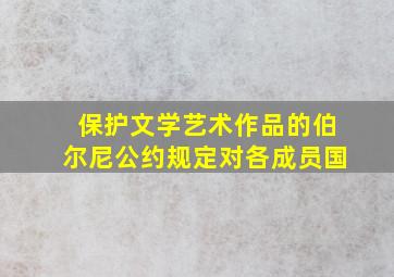 保护文学艺术作品的伯尔尼公约规定对各成员国