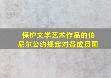 保护文学艺术作品的伯尼尔公约规定对各成员国