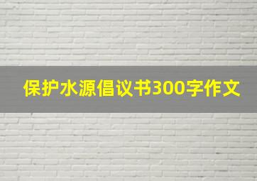 保护水源倡议书300字作文