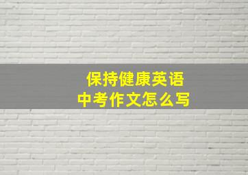 保持健康英语中考作文怎么写