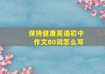 保持健康英语初中作文80词怎么写