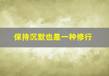 保持沉默也是一种修行