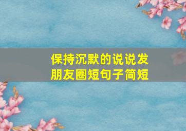 保持沉默的说说发朋友圈短句子简短