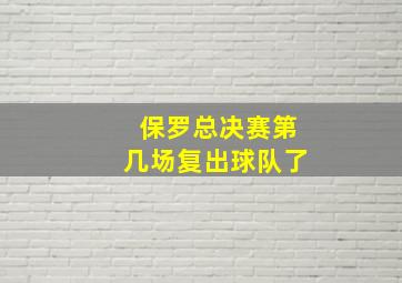 保罗总决赛第几场复出球队了