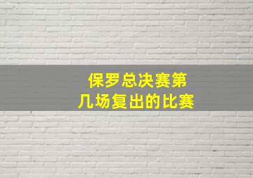 保罗总决赛第几场复出的比赛