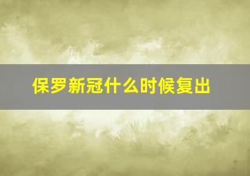 保罗新冠什么时候复出