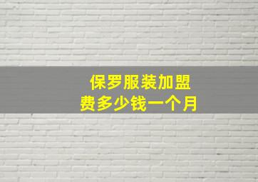 保罗服装加盟费多少钱一个月