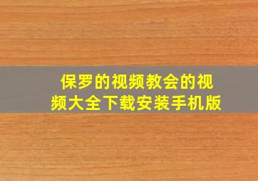 保罗的视频教会的视频大全下载安装手机版