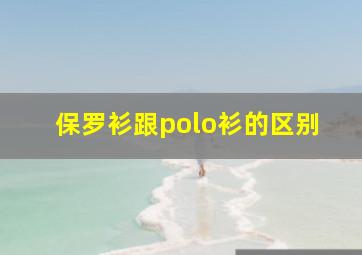 保罗衫跟polo衫的区别