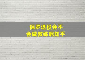 保罗退役会不会做教练呢知乎