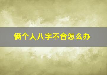 俩个人八字不合怎么办