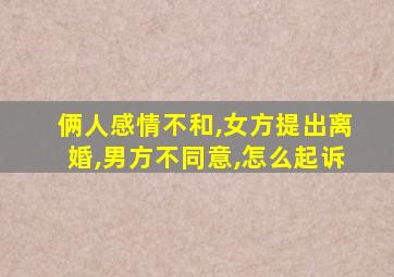 俩人感情不和,女方提出离婚,男方不同意,怎么起诉