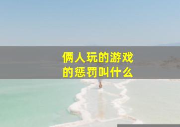 俩人玩的游戏的惩罚叫什么