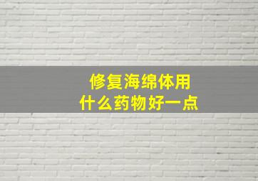 修复海绵体用什么药物好一点