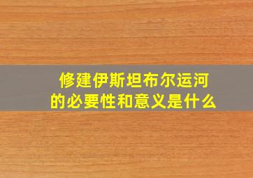 修建伊斯坦布尔运河的必要性和意义是什么