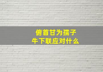 俯首甘为孺子牛下联应对什么