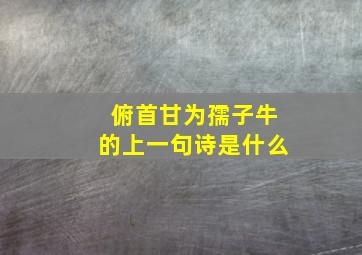 俯首甘为孺子牛的上一句诗是什么