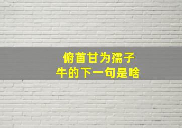 俯首甘为孺子牛的下一句是啥