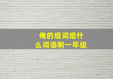 俺的组词组什么词语啊一年级