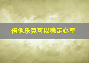 倍他乐克可以稳定心率