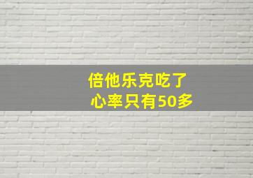 倍他乐克吃了心率只有50多