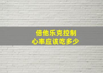 倍他乐克控制心率应该吃多少