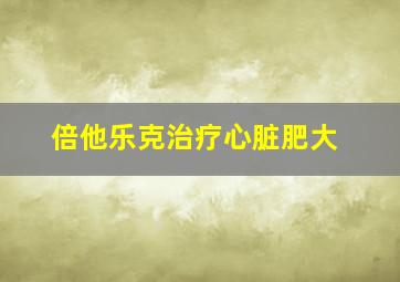 倍他乐克治疗心脏肥大