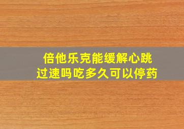 倍他乐克能缓解心跳过速吗吃多久可以停药