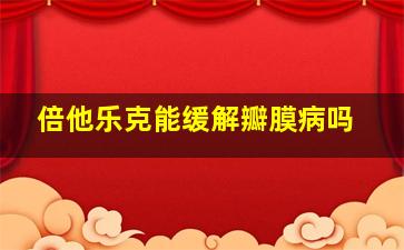 倍他乐克能缓解瓣膜病吗