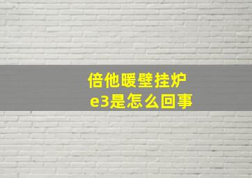 倍他暖壁挂炉e3是怎么回事