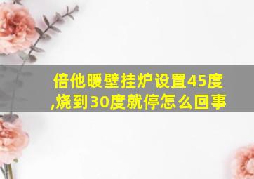 倍他暖壁挂炉设置45度,烧到30度就停怎么回事