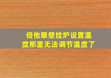 倍他暖壁挂炉设置温度那里无法调节温度了