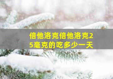 倍他洛克倍他洛克25毫克的吃多少一天