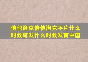 倍他洛克倍他洛克平片什么时候研发什么时候发育中国