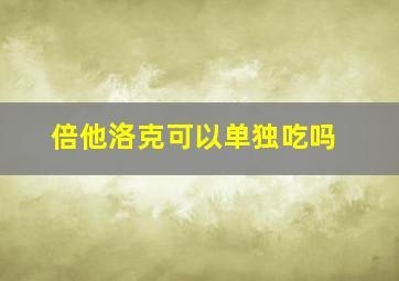 倍他洛克可以单独吃吗