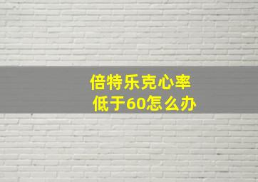 倍特乐克心率低于60怎么办