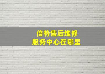 倍特售后维修服务中心在哪里