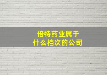 倍特药业属于什么档次的公司