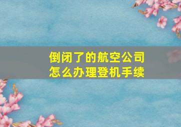 倒闭了的航空公司怎么办理登机手续