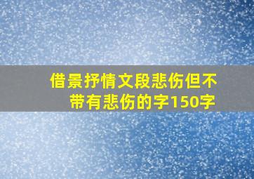 借景抒情文段悲伤但不带有悲伤的字150字