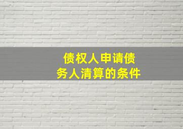 债权人申请债务人清算的条件