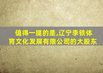 值得一提的是,辽宁李铁体育文化发展有限公司的大股东