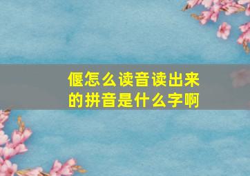 偃怎么读音读出来的拼音是什么字啊