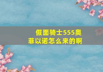 假面骑士555奥菲以诺怎么来的啊