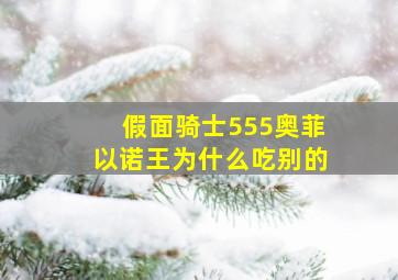 假面骑士555奥菲以诺王为什么吃别的