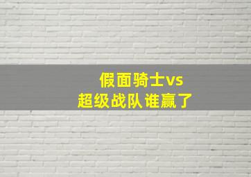 假面骑士vs超级战队谁赢了