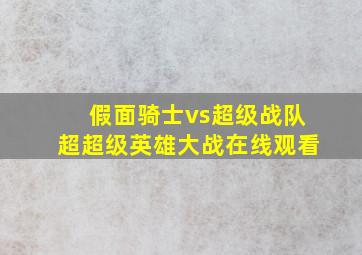 假面骑士vs超级战队超超级英雄大战在线观看