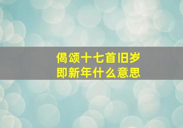 偈颂十七首旧岁即新年什么意思