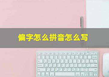 偏字怎么拼音怎么写